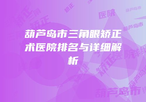 葫芦岛市三角眼矫正术医院排名与详细解析