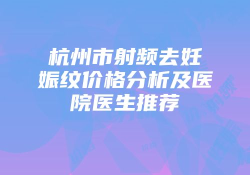 杭州市射频去妊娠纹价格分析及医院医生推荐