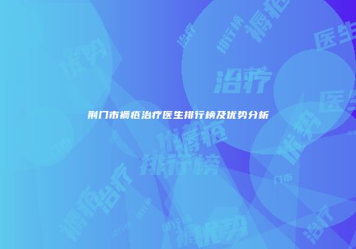 荆门市褥疮治疗医生排行榜及优势分析
