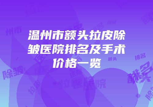 温州市额头拉皮除皱医院排名及手术价格一览