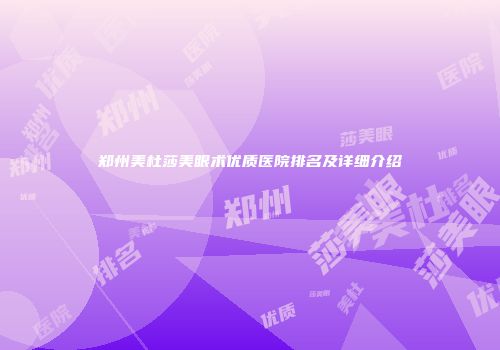 郑州美杜莎美眼术优质医院排名及详细介绍