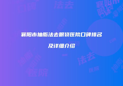 襄阳市抽脂法去眼袋医院口碑排名及详细介绍