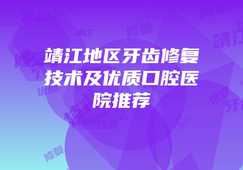 靖江地区牙齿修复技术及优质口腔医院推荐