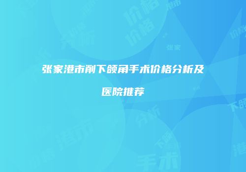 张家港市削下颌角手术价格分析及医院推荐