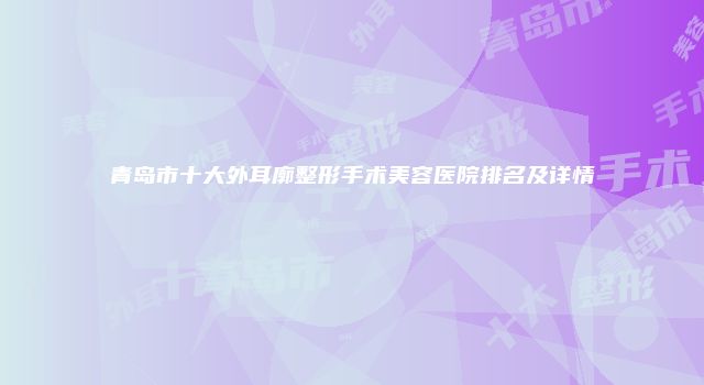 青岛市十大外耳廓整形手术美容医院排名及详情
