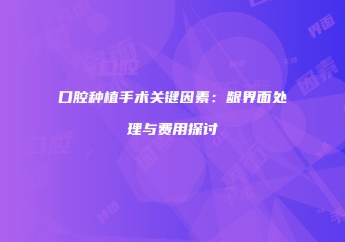 口腔种植手术关键因素：龈界面处理与费用探讨