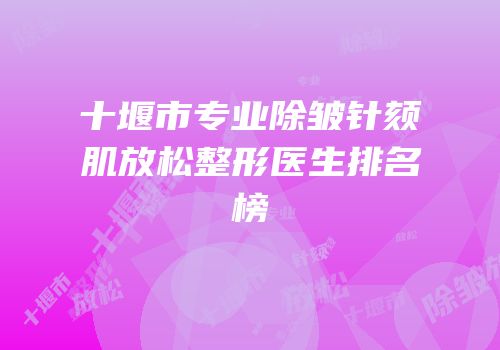 十堰市专业除皱针颏肌放松整形医生排名榜