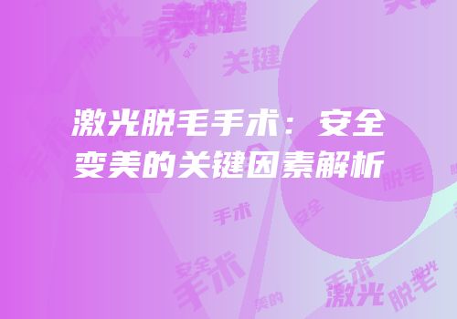 激光脱毛手术：安全变美的关键因素解析