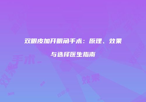 双眼皮加开眼角手术：原理、效果与选择医生指南