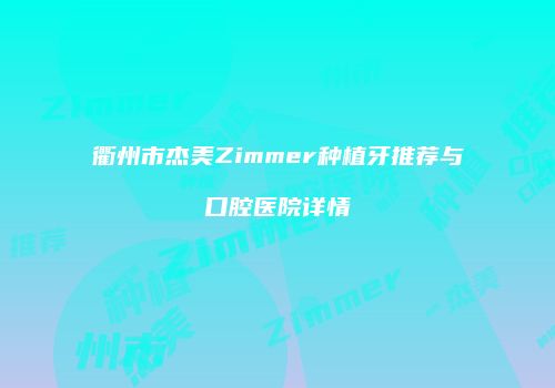 衢州市杰美Zimmer种植牙推荐与口腔医院详情
