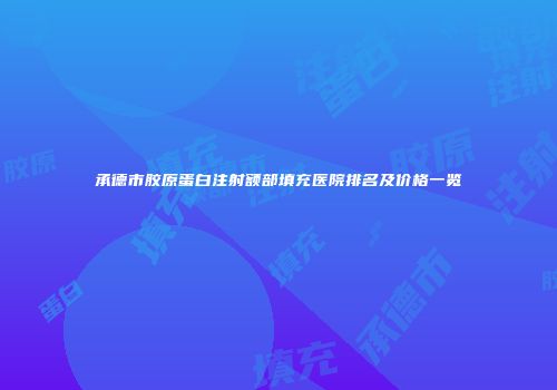 承德市胶原蛋白注射额部填充医院排名及价格一览