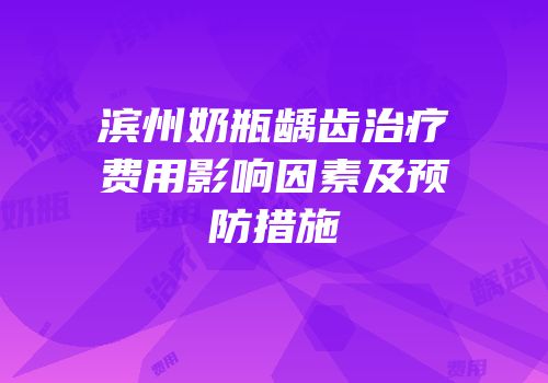滨州奶瓶龋齿治疗费用影响因素及预防措施
