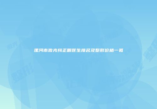 漯河市激光纠正眼医生排名及整形价格一览