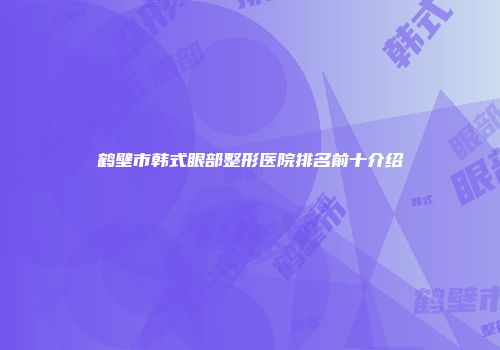 鹤壁市韩式眼部整形医院排名前十介绍