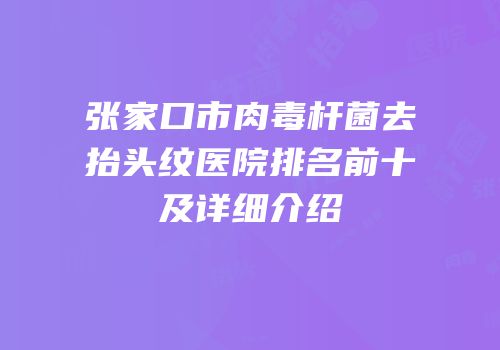 张家口市肉毒杆菌去抬头纹医院排名前十及详细介绍
