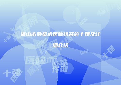 保山市卧蚕术医院排名前十强及详细介绍