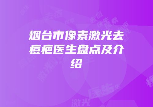 烟台市像素激光去痘疤医生盘点及介绍
