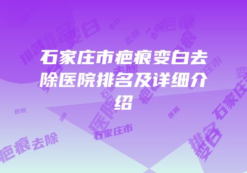 石家庄市疤痕变白去除医院排名及详细介绍