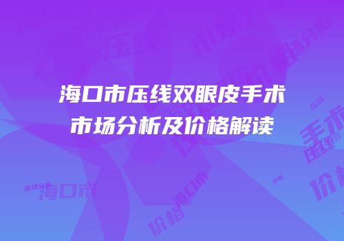 海口市压线双眼皮手术市场分析及价格解读