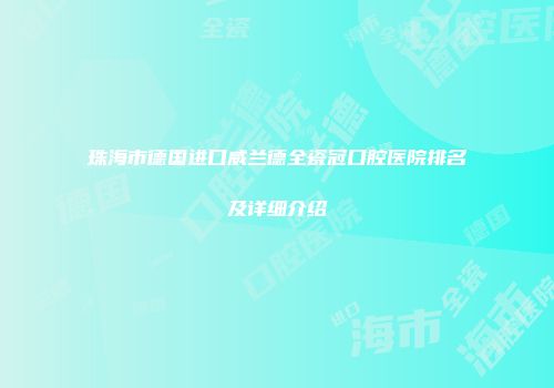 珠海市德国进口威兰德全瓷冠口腔医院排名及详细介绍