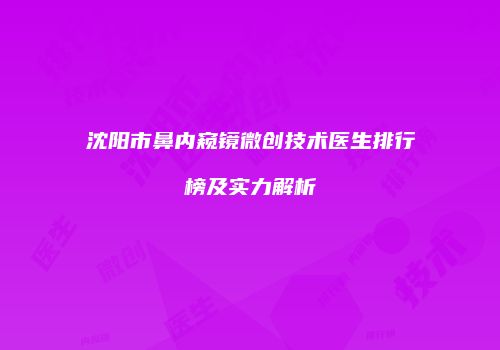 沈阳市鼻内窥镜微创技术医生排行榜及实力解析