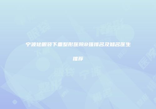 宁波祛眼袋下垂整形医院8强排名及知名医生推荐