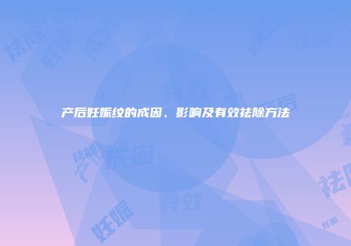 产后妊娠纹的成因、影响及有效祛除方法