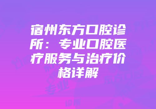 宿州东方口腔诊所：专业口腔医疗服务与治疗价格详解
