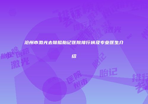 沧州市激光去除脸胎记医院排行榜及专业医生介绍
