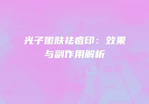 光子嫩肤祛痘印：效果与副作用解析