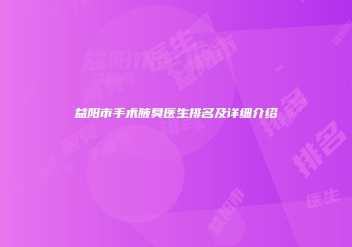 益阳市手术腋臭医生排名及详细介绍