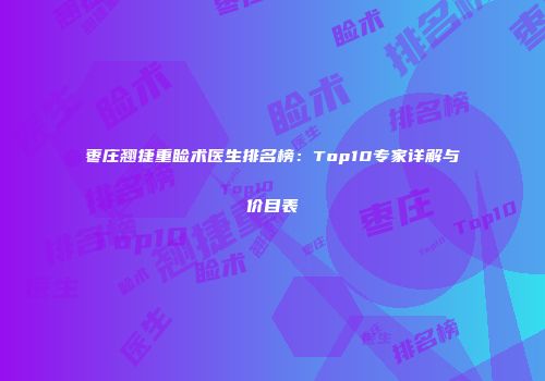 枣庄翘捷重睑术医生排名榜：Top10专家详解与价目表