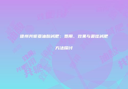 德州共轭亚油酸减肥：费用、效果与最佳减肥方法探讨