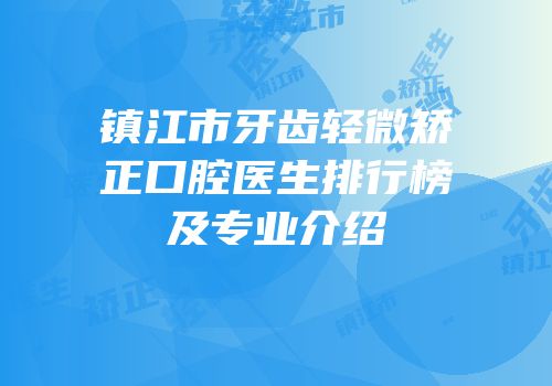 镇江市牙齿轻微矫正口腔医生排行榜及专业介绍