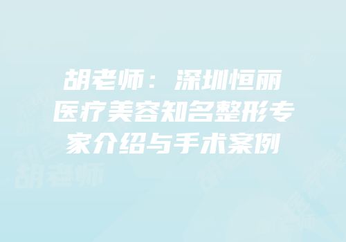 胡老师：深圳恒丽医疗美容知名整形专家介绍与手术案例