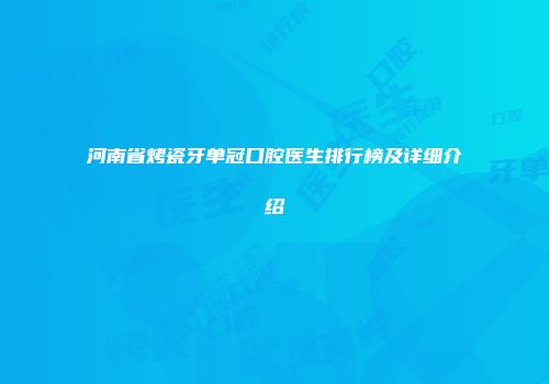 河南省烤瓷牙单冠口腔医生排行榜及详细介绍
