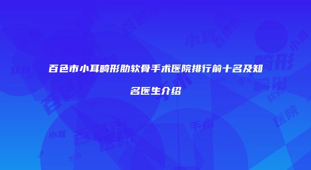 百色市小耳畸形肋软骨手术医院排行前十名及知名医生介绍