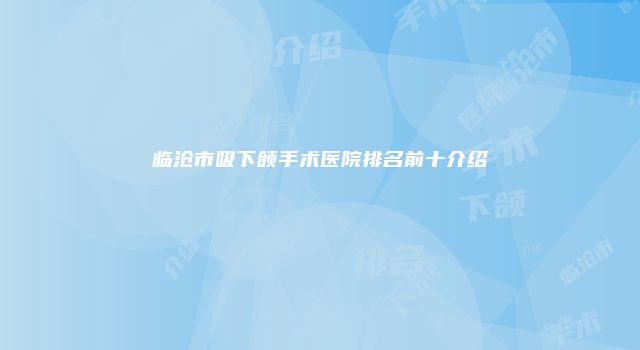 临沧市吸下颌手术医院排名前十介绍