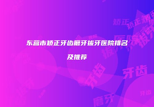 东营市矫正牙齿磨牙拔牙医院排名及推荐