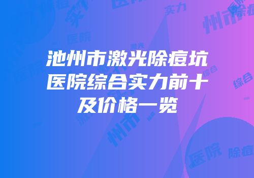 池州市激光除痘坑医院综合实力前十及价格一览