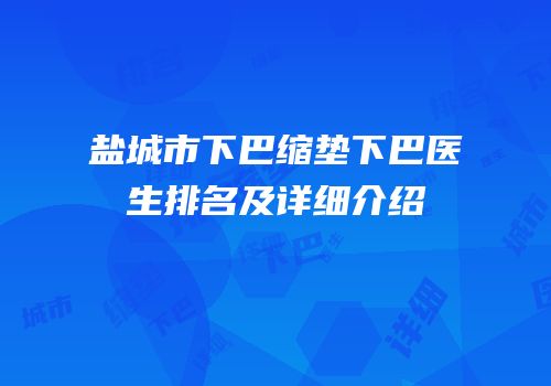 盐城市下巴缩垫下巴医生排名及详细介绍