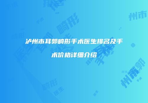 泸州市耳郭畸形手术医生排名及手术价格详细介绍