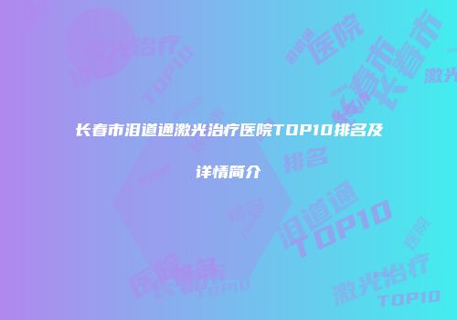 长春市泪道通激光治疗医院TOP10排名及详情简介