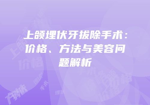 上颌埋伏牙拔除手术：价格、方法与美容问题解析