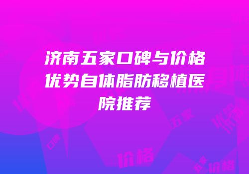 济南五家口碑与价格优势自体脂肪移植医院推荐