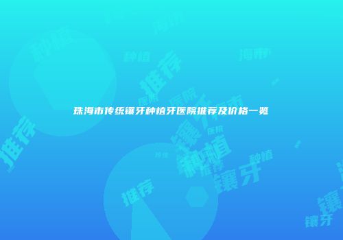 珠海市传统镶牙种植牙医院推荐及价格一览