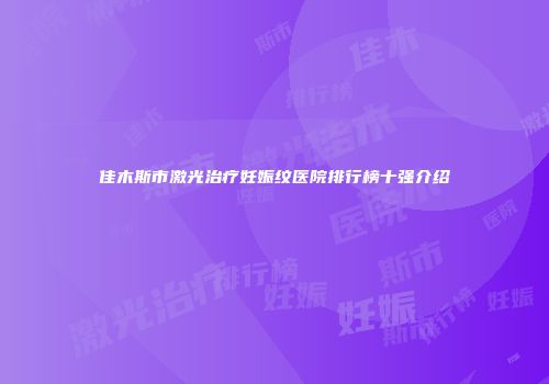 佳木斯市激光治疗妊娠纹医院排行榜十强介绍
