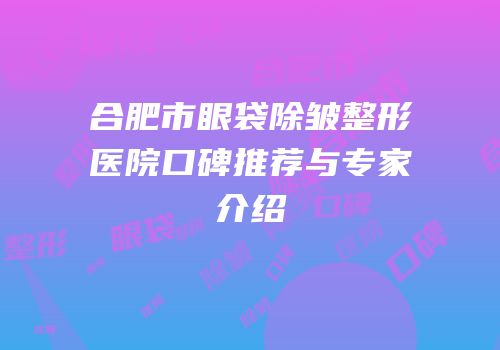 合肥市眼袋除皱整形医院口碑推荐与专家介绍