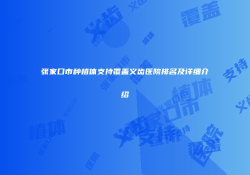 张家口市种植体支持覆盖义齿医院排名及详细介绍