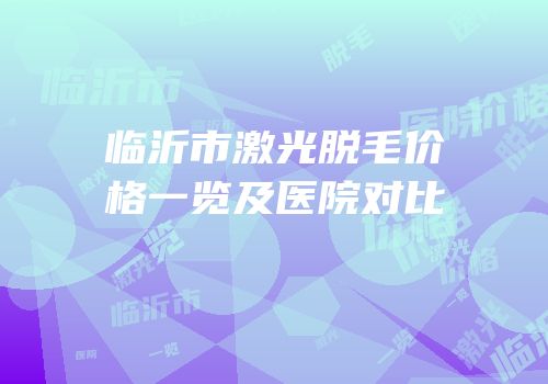 临沂市激光脱毛价格一览及医院对比